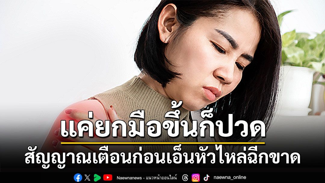 แค่ยกมือขึ้นก็ปวด สัญญาณเตือนก่อนเอ็นหัวไหล่ฉีกขาด