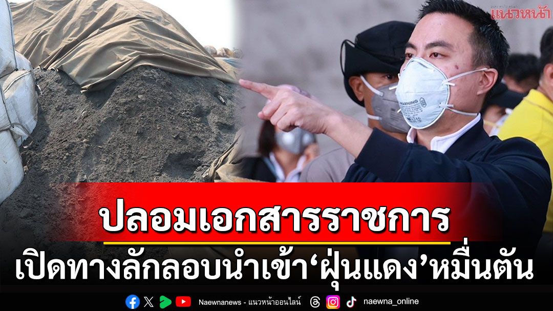 'เอกนัฏ'บุกบ.ลักลอบนำเข้าฝุ่นแดงกว่าหมื่นตัน อึ้ง!ปลอมแปลงเอกสารราชการช่วยเปิดทาง