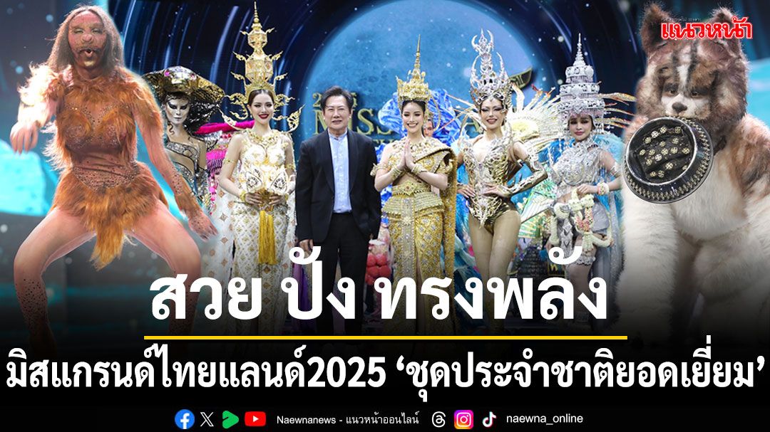 'มิสแกรนด์ไทยแลนด์ 2025'รอบ'ชุดประจำชาติยอดเยี่ยม'เต็มไปด้วยความหมายแห่งอัตลักษณ์แห่งวัฒนธรรม