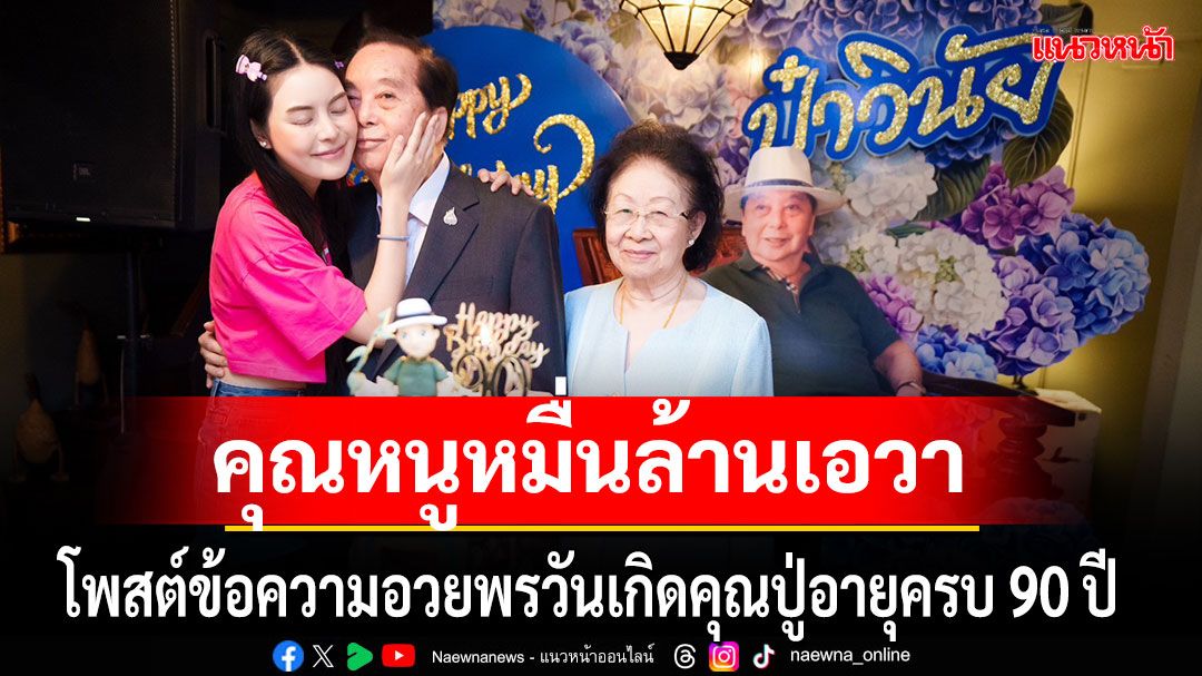 รักแบบไม่มีเงื่อนไข!คุณหนูหมื่นล้าน 'เอวา'โพสต์ข้อความอวยพรวันเกิดคุณปู่อายุครบ 90 ปี