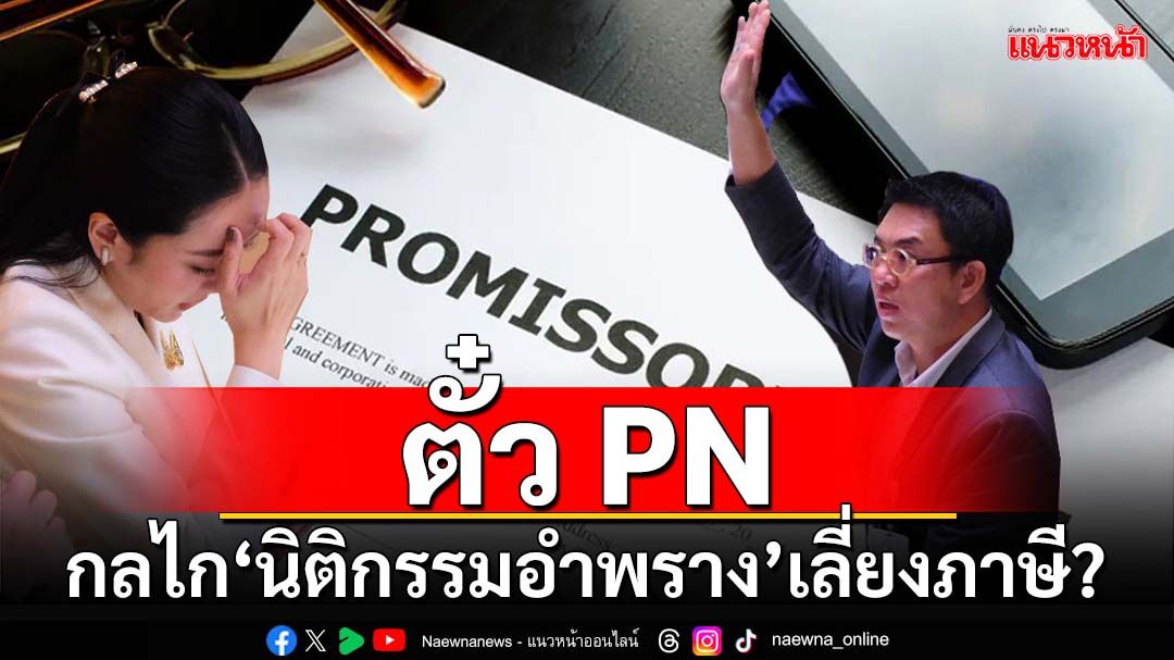 เปิดรายละเอียด‘ตั๋ว PN’ หลัง‘นายกฯ’ถูกซักฟอกใช้เป็นกลไก‘นิติกรรมอำพราง’เลี่ยงภาษี