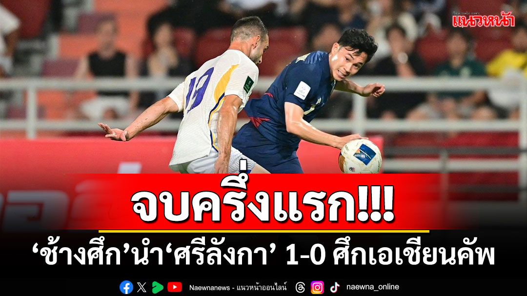 จบครึ่งแรก!!! 'ช้างศึก'นำ'ศรีลังกา' 1-0 ศึกเอเชียนคัพรอบคัดเลือก