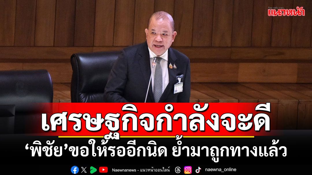 เศรษฐกิจกำลังจะดี! 'พิชัย'ขอให้รออีกนิด ย้ำมาถูกทางแล้ว