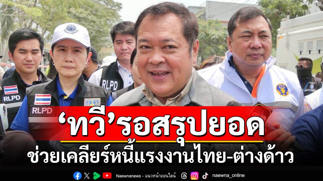 'ทวี'รอสรุปยอดเหยื่อแผ่นดินไหว เพื่อช่วยแก้ปัญหาหนี้แรงงานไทย-ต่างด้าว