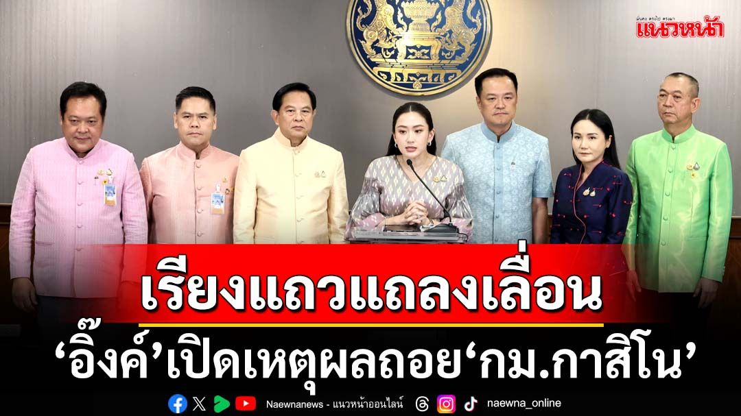 ‘อิ๊งค์-หัวหน้าพรรคร่วมฯ’เรียงแถวแถลงเลื่อน‘กม.กาสิโน’ บ่นอุบ‘หัวจะปวด’-ปัดพ่อบีบ