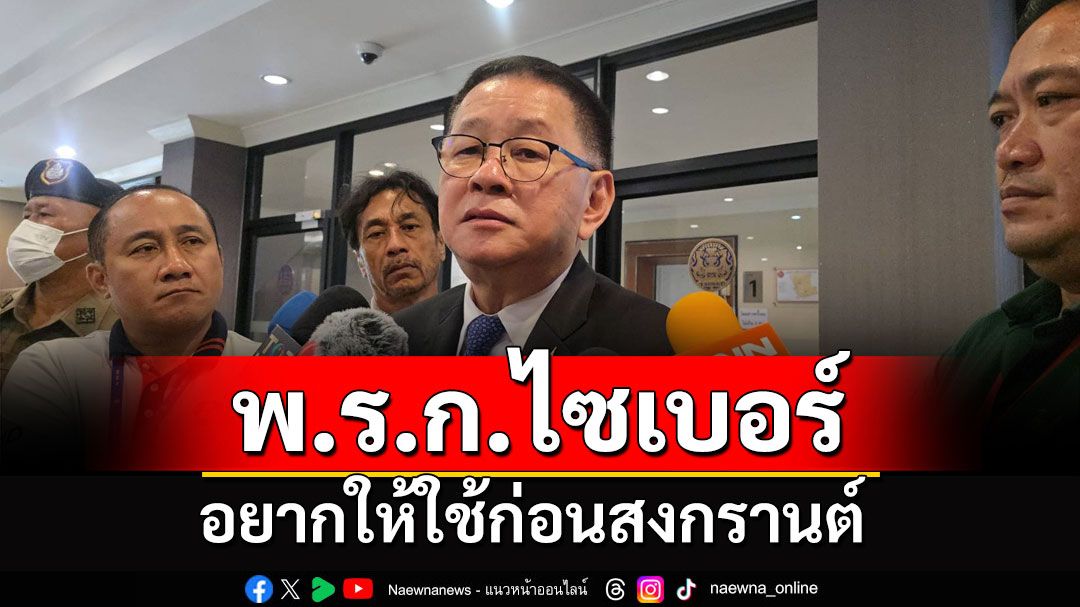 'ประเสริฐ' คาด พ.ร.ก.ไซเบอร์ 2 ฉบับ ประกาศในราชกิจจานุเบกษาเร็ววันนี้