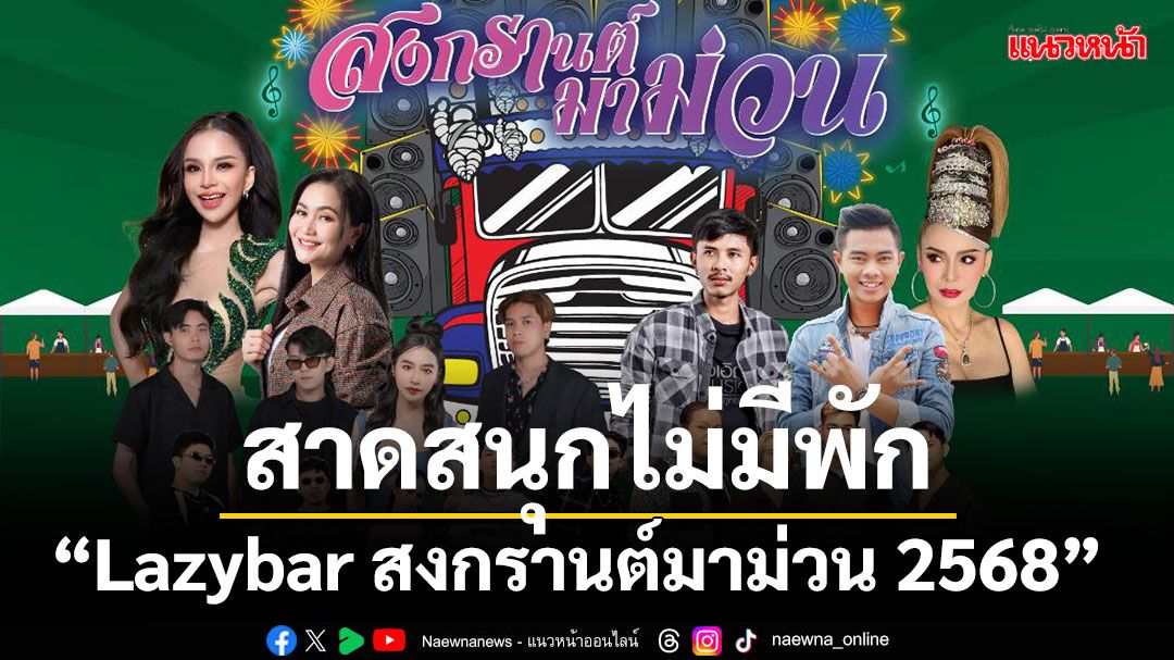 ม่วนได้ทั้งวัน มันส์ได้ทั้งคืนสาดสนุกไม่มีพัก ในงาน 'Lazybar สงกรานต์มาม่วน 2568'