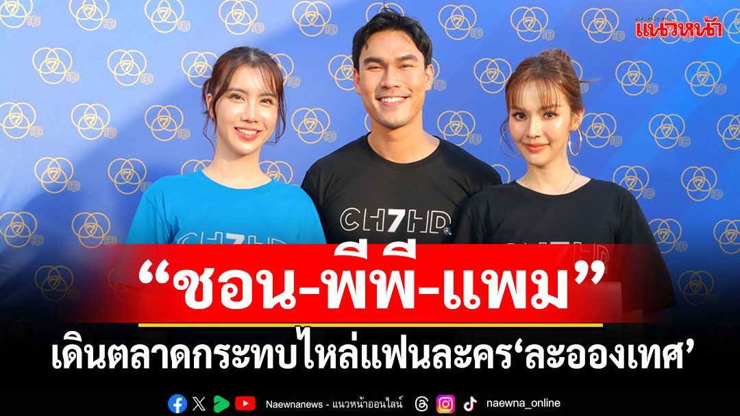 ‘ชอน-พีพี-แพม’แท็กทีม แจกผัดไทย เดินตลาด กระทบไหล่แฟนละคร ‘ละอองเทศ’