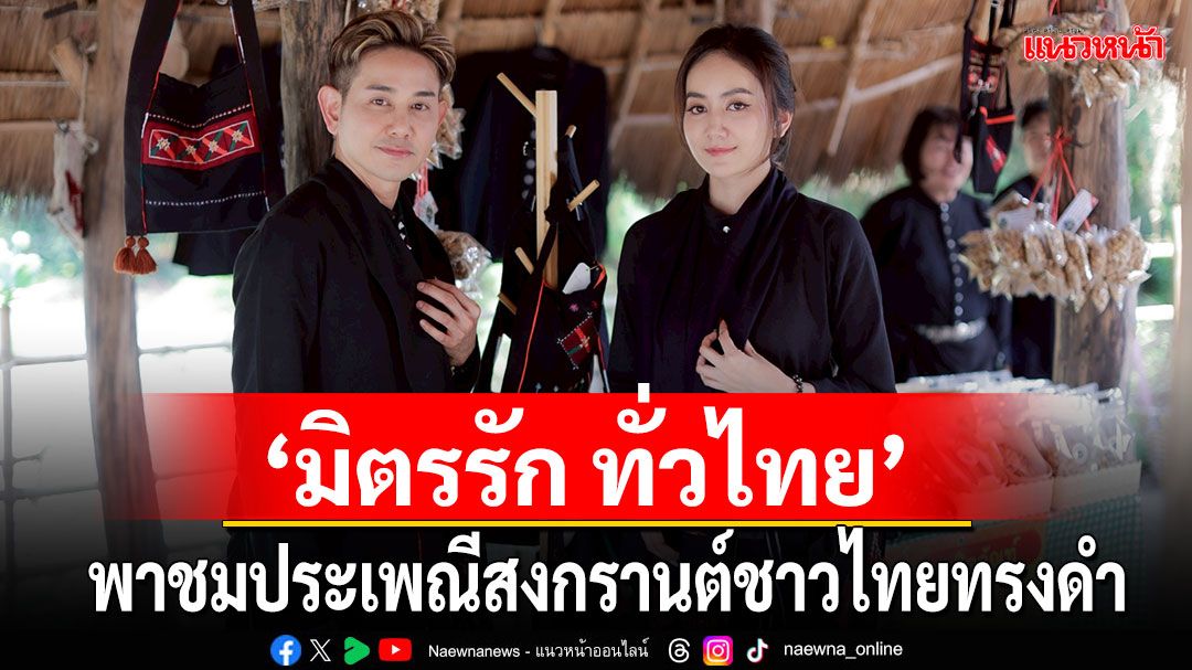 ‘มิตรรัก ทั่วไทย’ พาชมประเพณีสงกรานต์ชาวไทยทรงดำที่เพชรบุรี