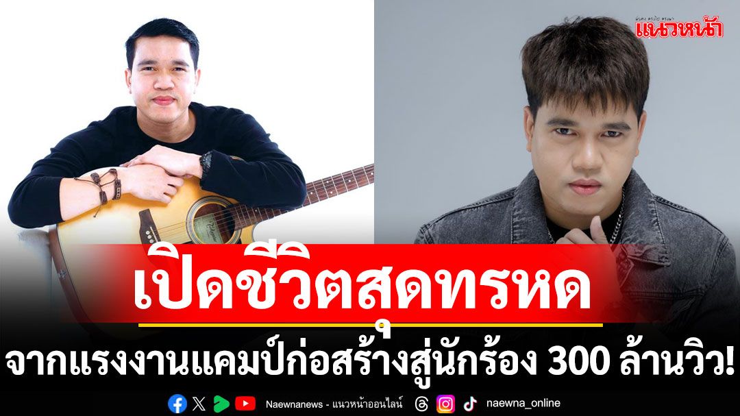 เปิดชีวิตสุดทรหด  ‘ศาล สานศิลป์’จากแรงงานแคมป์ก่อสร้าง สู่นักร้อง 300 ล้านวิว!