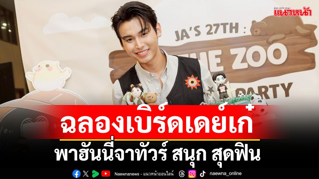 สวนสัตว์ใกล้ฉัน ‘จา พชร’ ฉลองเบิร์ดเดย์เก๋ พาฮันนี่จาทัวร์ สนุก สุดฟิน