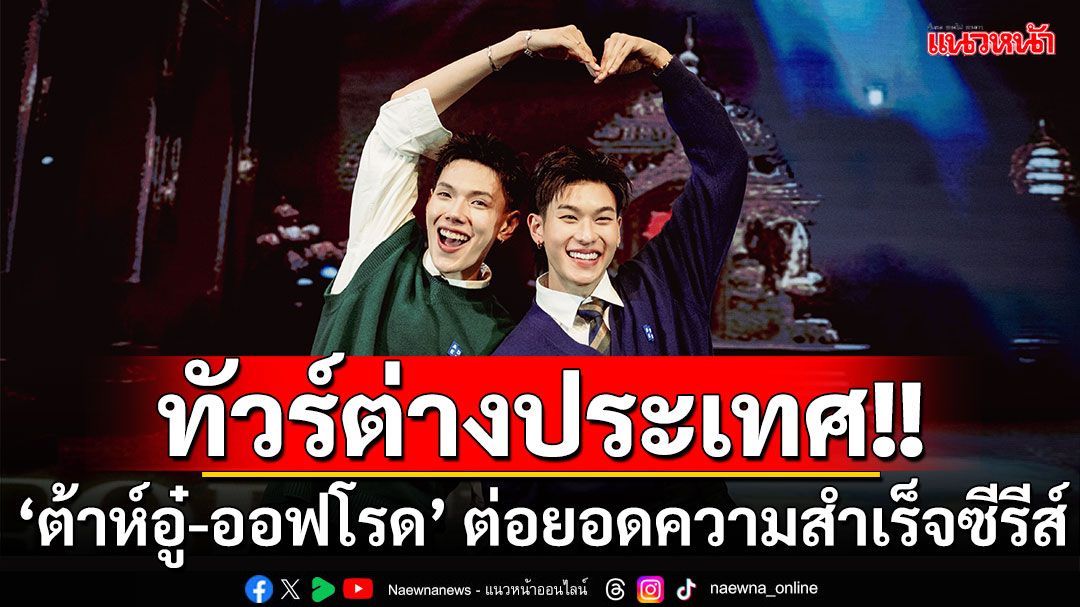 ‘ต้าห์อู๋-ออฟโรด’ เดินสายทัวร์ต่างประเทศ ต่อยอดความสำเร็จซีรีส์ ‘Century of Love ปาฏิหาริย์รักร้อยปี’
