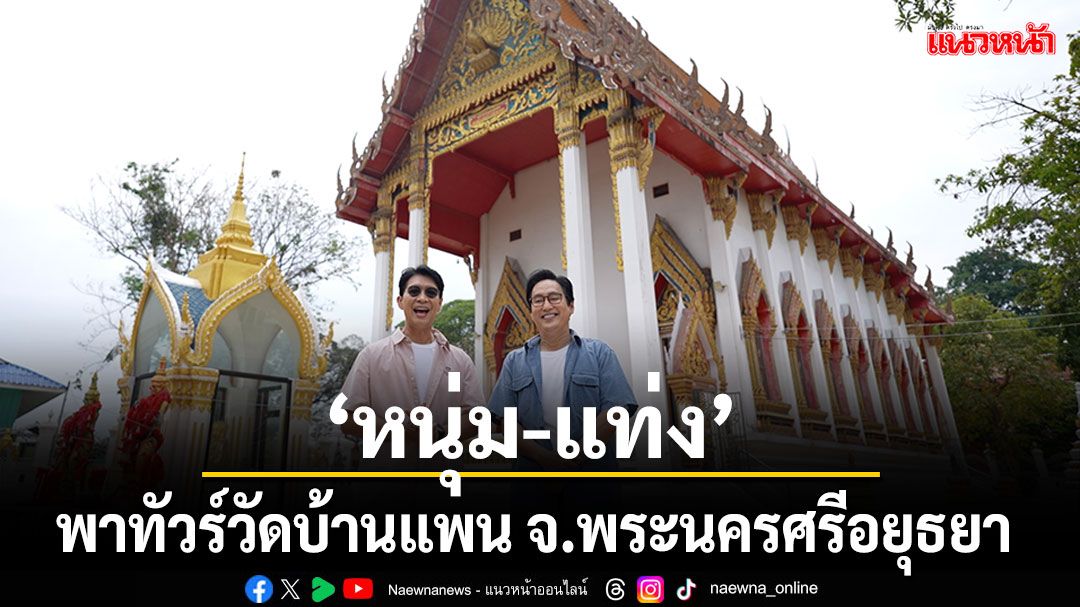 ตามไปทัวร์กับ ‘หนุ่ม-แท่ง’ที่วัดบ้านแพน จ.พระนครศรีอยุธยา