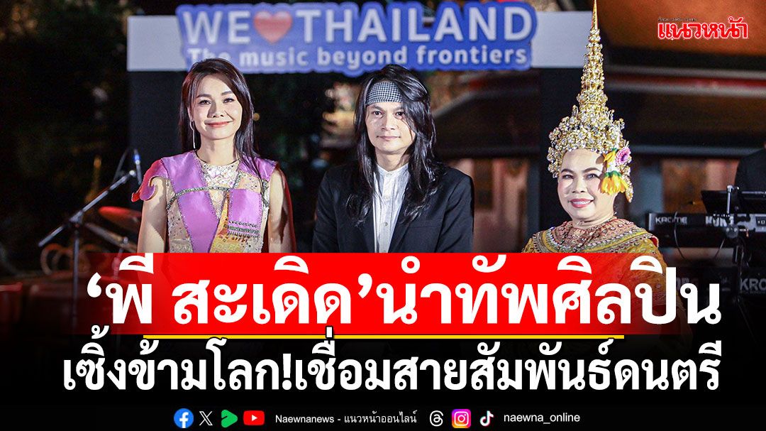'พี สะเดิด'นำทัพศิลปิน'ต่าย-ตุ๊กกี้ 'เซิ้งข้ามโลก! เชื่อมสายสัมพันธ์'เรารักประเทศไทย ดนตรีไม่มีพรมแดน'