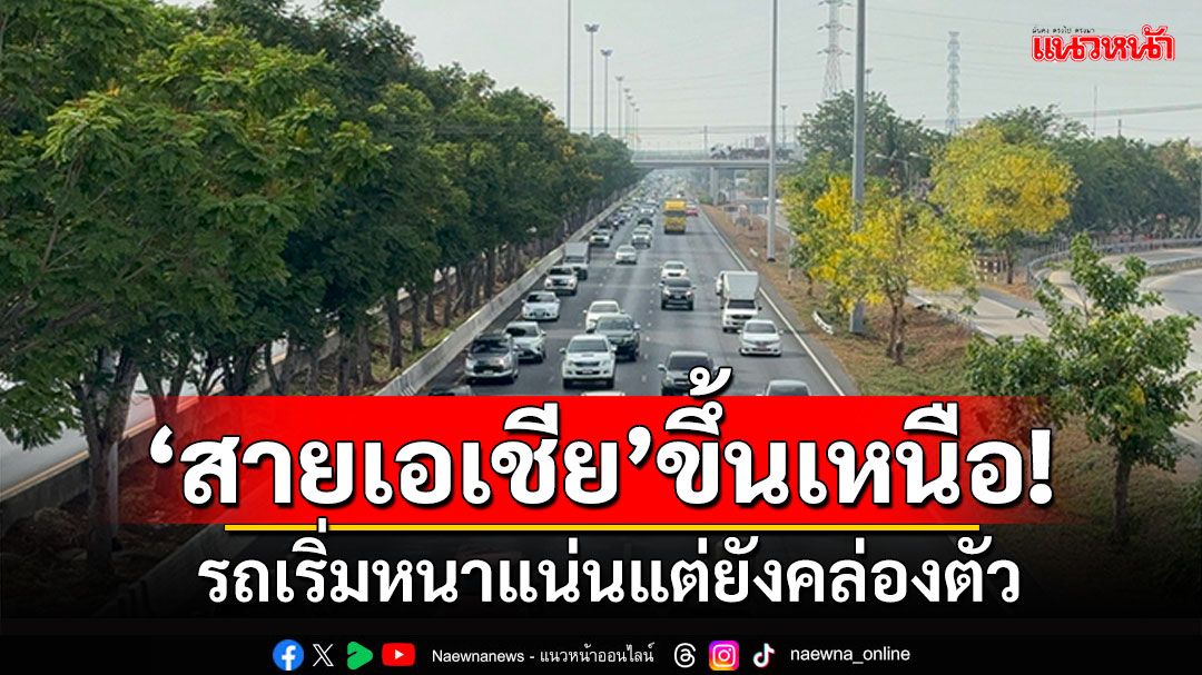 จราจรขึ้นเหนือ! 'สายเอเชีย'รถเริ่มหนาแน่น แต่ยังคล่องตัว