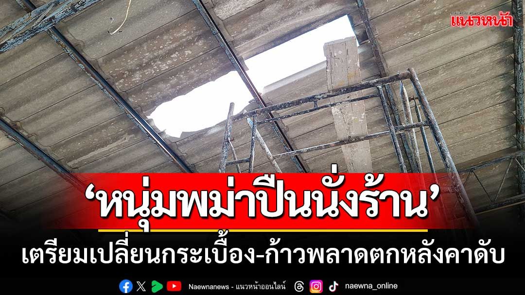 ‘หนุ่มพม่าปีนนั่งร้าน’ เปลี่ยนกระเบื้องหลังคา-ก้าวพลาดร่างกระแทกพื้นดับสลด