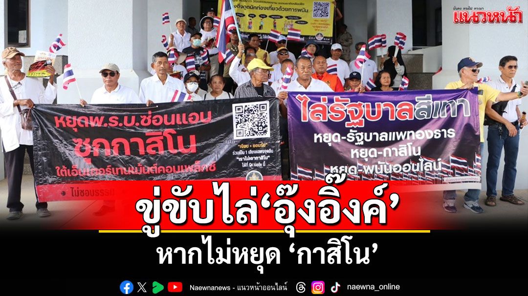 ชาวพัทลุงฮือค้าน'กาสิโน'ขู่ลั่นหากไม่หยุดจะร่วมกับคนทั้งประเทศขับไล่'อุ๊งอิ๊งค์'พ้นนายกฯ