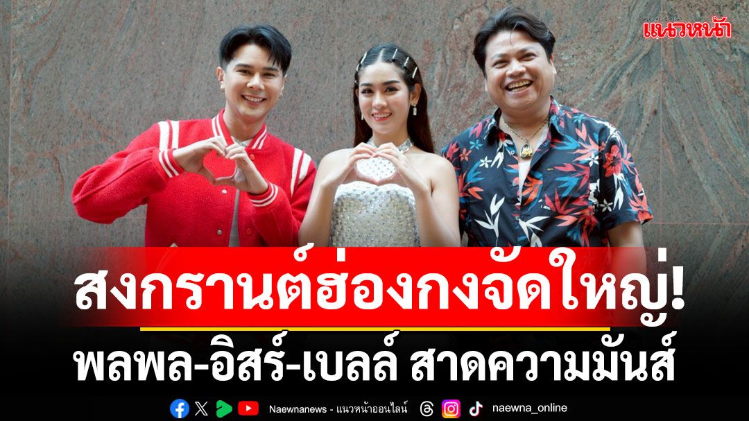 เก็บตก‘พลพล-อิสร์-เบลล์’สาดความมันส์ แจกความสนุกสุดฉ่ำในงาน เทศกาลไทย ณ เมืองฮ่องกง