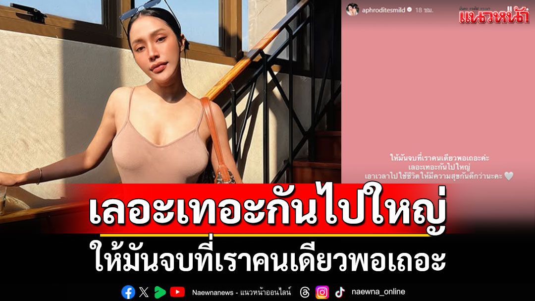 'มายด์'โพสต์ล่าสุด 'ให้มันจบที่เราคนเดียวพอเถอะ เลอะเทอะกันไปใหญ่'