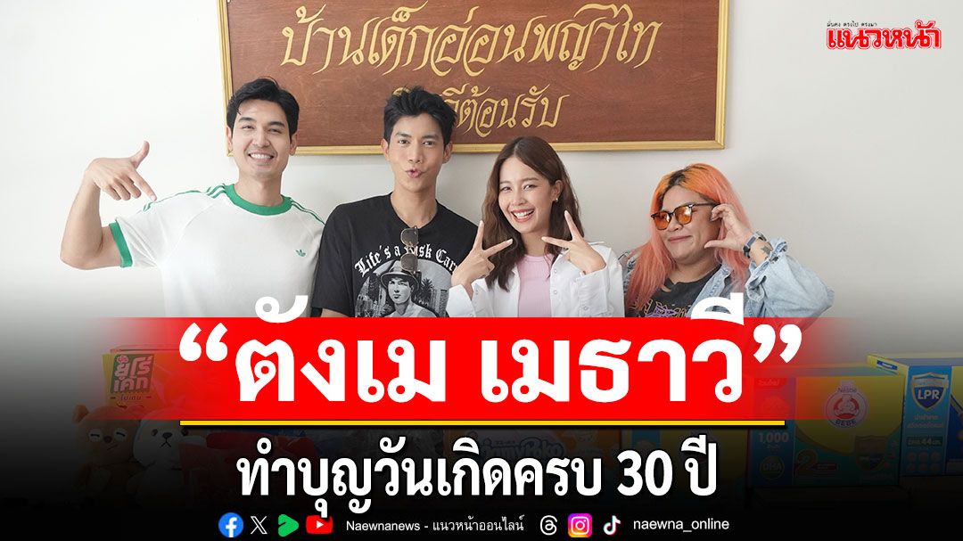 สุดอบอุ่น 'ตังเม เมธาวี' ทำบุญวันเกิดครบ 30 ปี  สถานสงเคราะห์เด็กอ่อนพญาไท