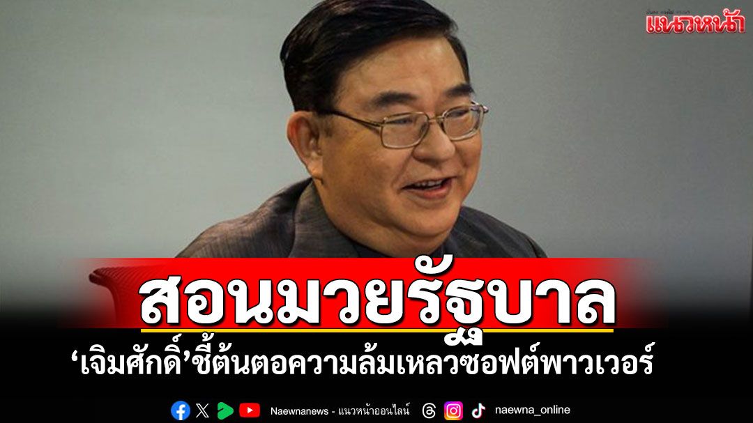 'เจิมศักดิ์'สอนมวยรัฐบาล ชี้ต้นตอความล้มเหลวของ'ซอฟต์พาวเวอร์' ทำเสียเงินฟรี