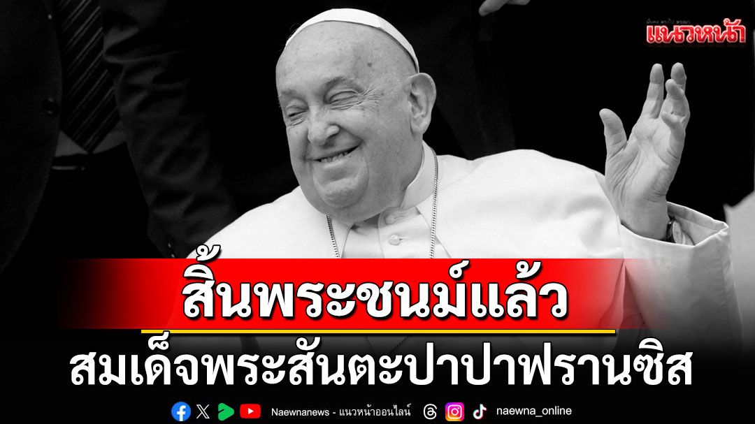 ด่วน! 'สมเด็จพระสันตะปาปาฟรานซิส'สิ้นพระชนม์แล้ว รวมพระชนมายุ 88 พรรษา