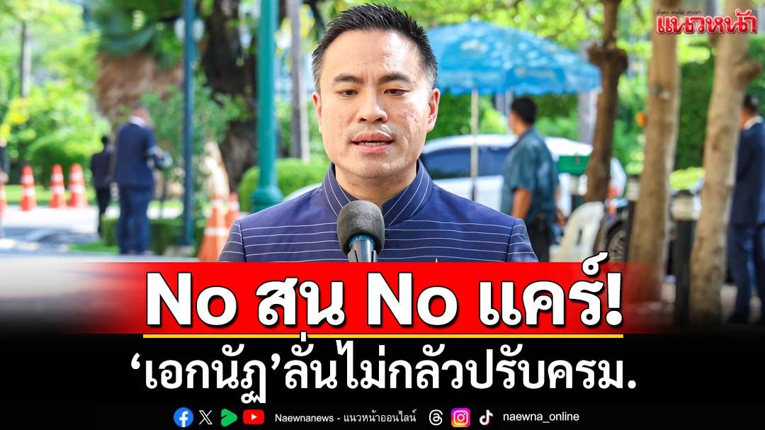 No สน No แคร์!‘เอกนัฏ’ยันไม่มีสัญญาณ‘ปรับครม.’ ลั่นไม่กลัว การเมืองไม่มีอะไรแน่นอน