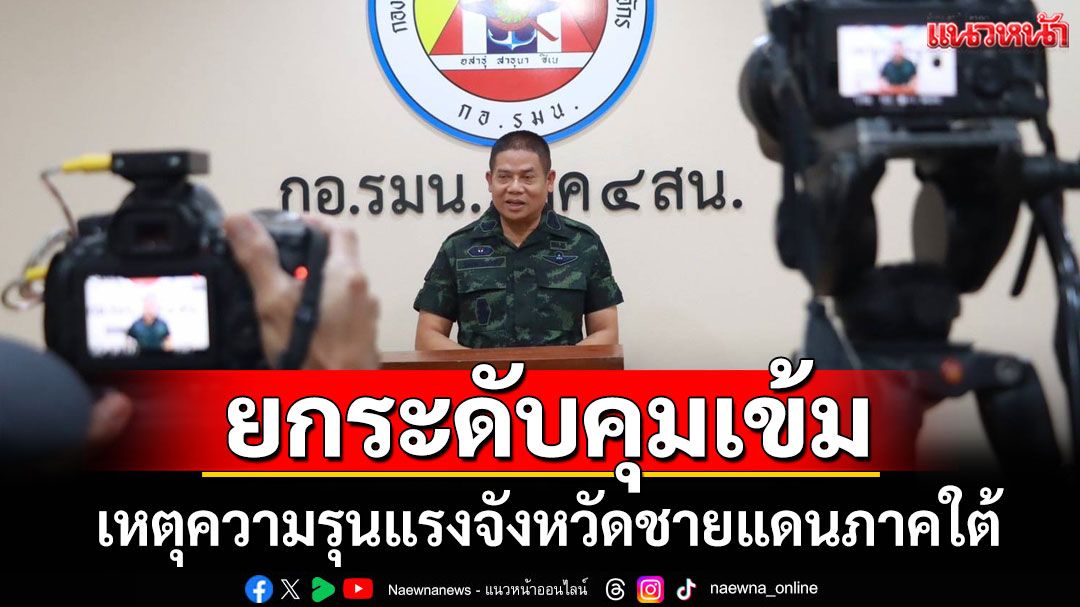 'มทภ.4'ยกระดับคุมเข้ม! เหตุความรุนแรงจังหวัดชายแดนภาคใต้