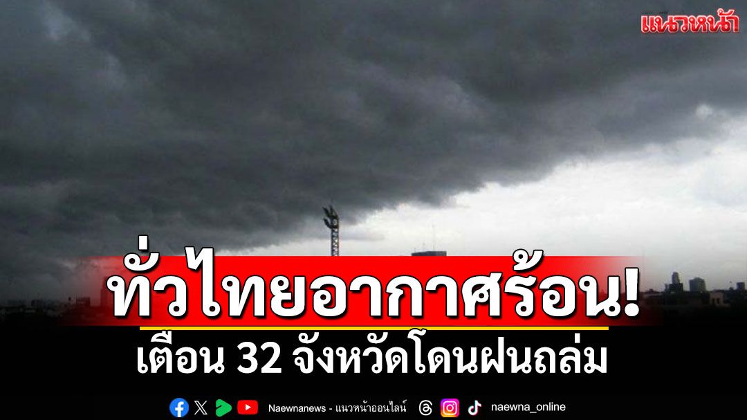 สภาพอากาศวันนี้! ทั่วไทยอากาศร้อน เตือน 32 จังหวัดโดนฝนถล่ม