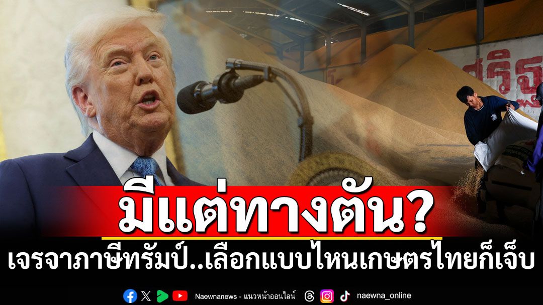 มีแต่ทางตัน? สื่อนอกตีข่าวไทยเจรจาภาษีทรัมป์ เลือกแบบไหน‘ภาคเกษตร’ก็เจ็บ