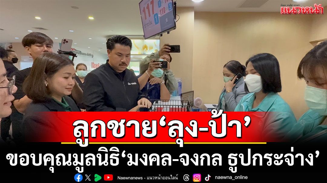 ลูกชาย'ลุง-ป้า'ขอบคุณมูลนิธิ'มงคล-จงกล ธูปกระจ่าง' วางมัดจำค่ารักษา 1 แสน-พร้อมดูแลจนจบเรื่อง