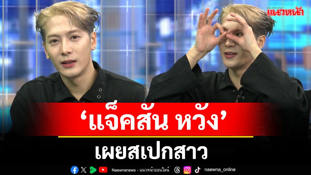 เปิดใจ 'แจ็คสัน หวัง'เขยไทย เผยสเปกสาว สัญญาปีหน้าจะมาเล่นสงกรานต์ที่เมืองไทย