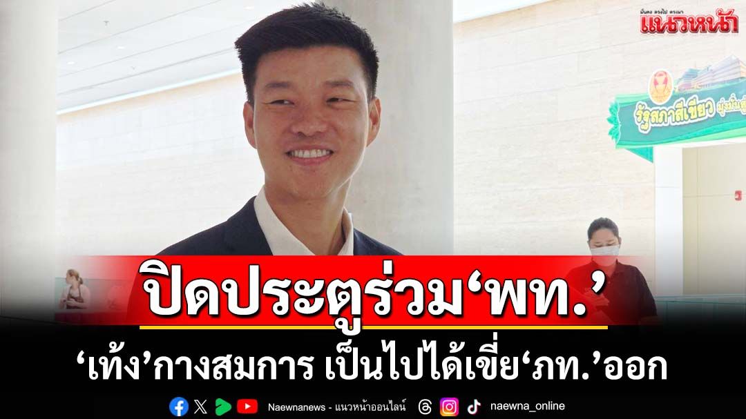 ‘เท้ง’ปิดประตูร่วม‘เพื่อไทย’สมัยนี้ กางสมการคดี 44 สส. เป็นไปได้ ‘พท.’เขี่ย‘ภท.’ออก