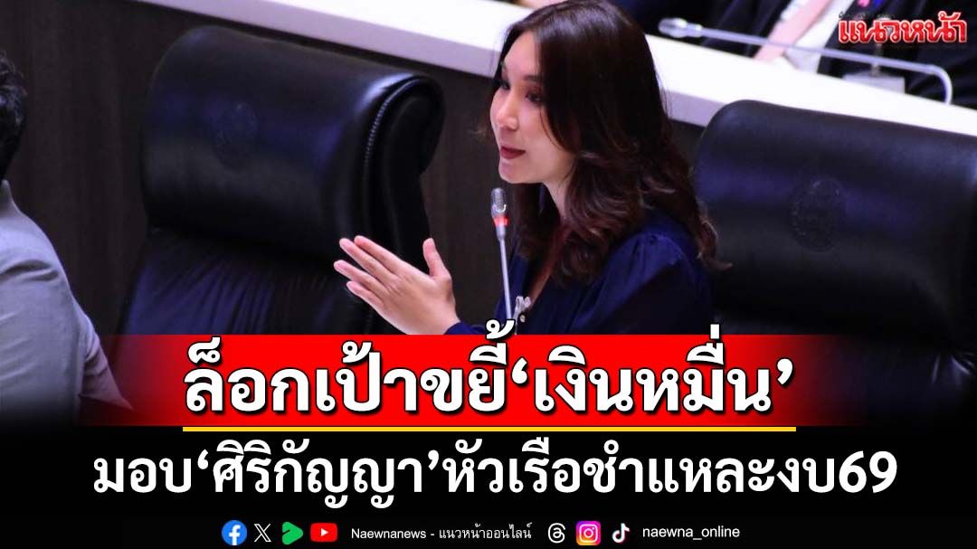 ปชน.มอบ‘ศิริกัญญา’หัวเรือชำแหละงบ69 ล็อกเป้าเดิมขยี้‘เงินหมื่น’
