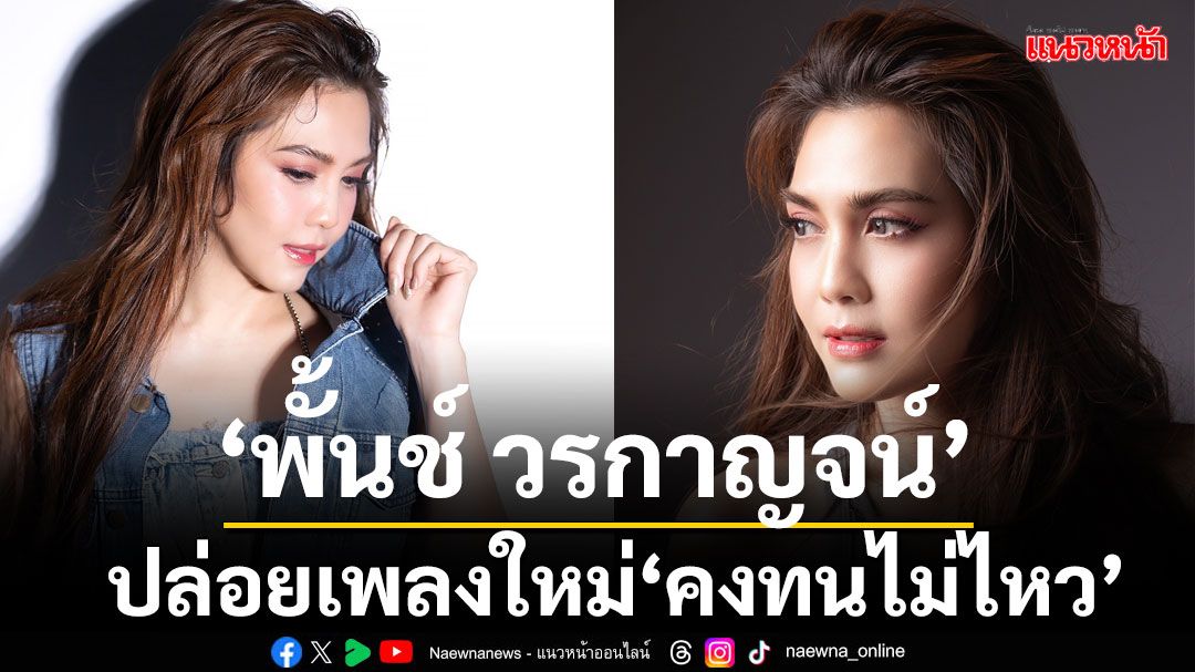 ‘พั้นช์ วรกาญจน์’ปล่อยเพลงใหม่ 'คงทนไม่ไหว'บทสรุปของความรักที่กลัวความผิดหวัง