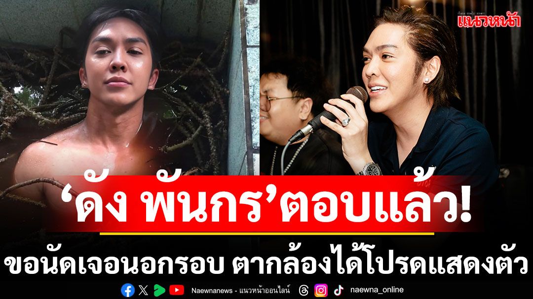 แม่นาย ‘ดัง พันกร’ ตอบแล้ว! ขอนัดเจอนอกรอบ ตากล้องได้โปรดแสดงตัวด่วน!