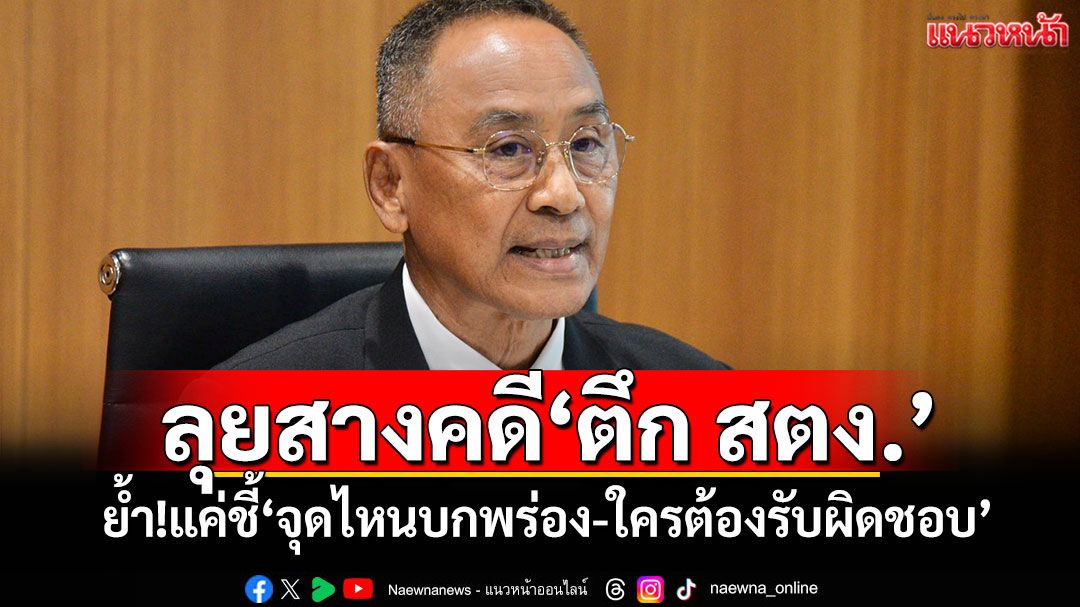 ลุยสางคดี‘ตึก สตง.’ ‘กมธ.องค์กรอิสระฯ’ย้ำหน้าที่ แค่ชี้‘จุดไหนบกพร่อง-ใครต้องรับผิดชอบ’