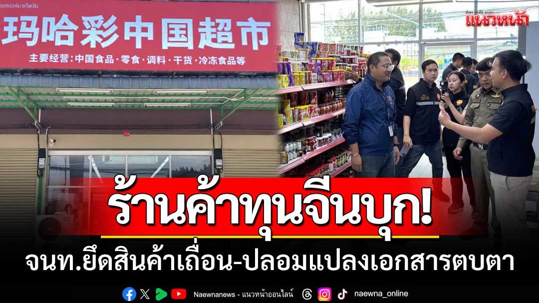 ร้านค้าจีนบุกมหาชัย! จนท.บุกยึดสินค้าเถื่อนจำนวนมาก-แถมปลอมแปลงเอกสารตบตา