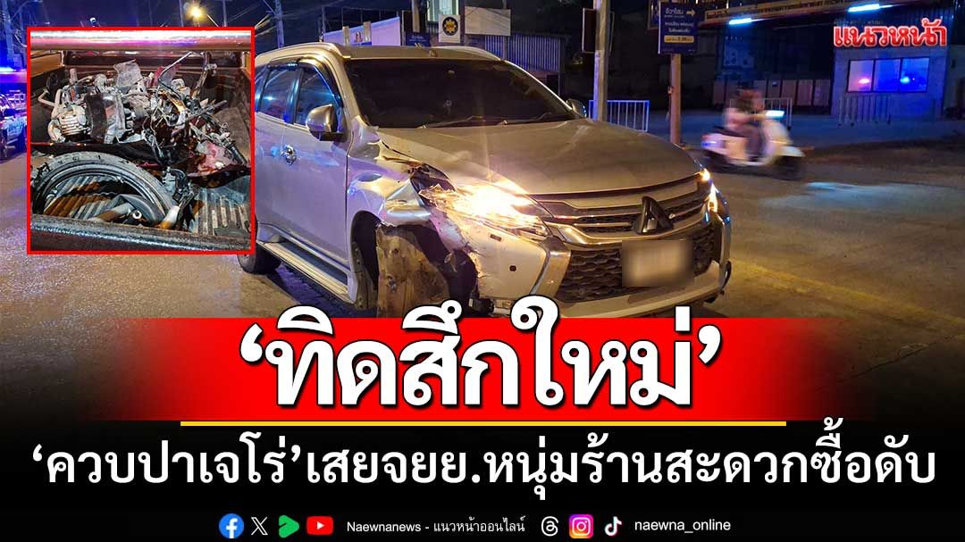 ‘ทิดสึกใหม่’ ควบปาเจโร่กลับจากส่งแฟนสาว-ข้ามเลนเสยจยย.หนุ่มร้านสะดวกซื้อดับ