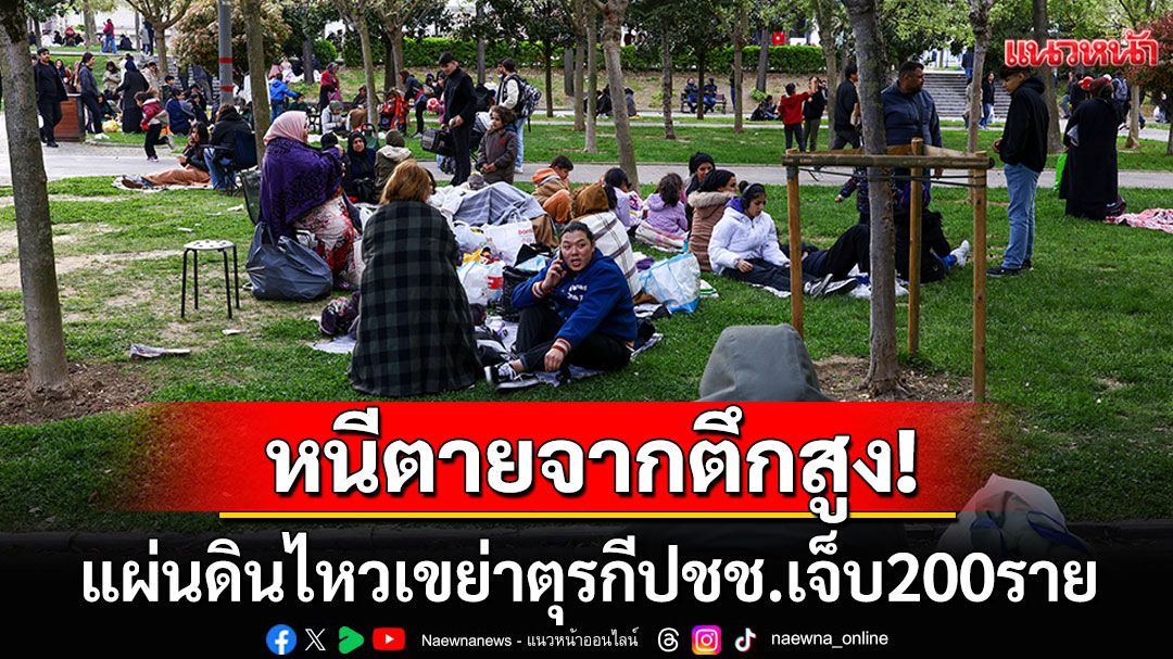 แผ่นดินไหวเขย่าตุรกี ปชช.โดดตึกหนีตายเจ็บเพียบ บ้าน-อาคารพังถล่มกว่า300หลัง