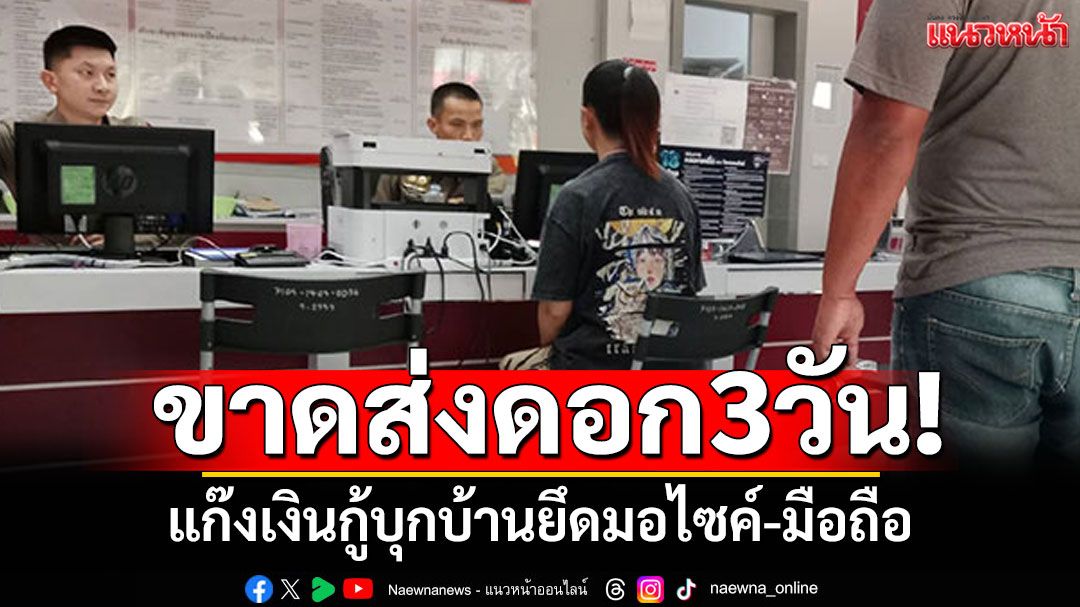 ขาดส่งดอก3วัน! แก๊งเงินกู้ บุกบ้านข่มขู่ ยึดมอไซค์-มือถือ