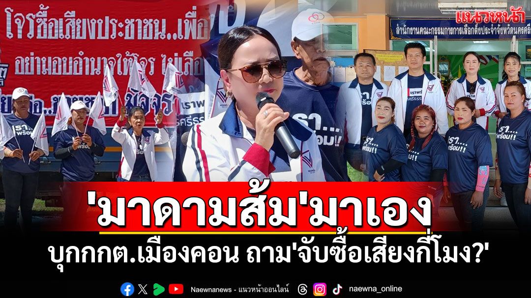 'มาดามส้ม'ลงพื้นที่เมืองคอน ต้านซื้อเสียงเลือกตั้งซ่อม ถามกกต.'จับซื้อเสียงกี่โมง?'