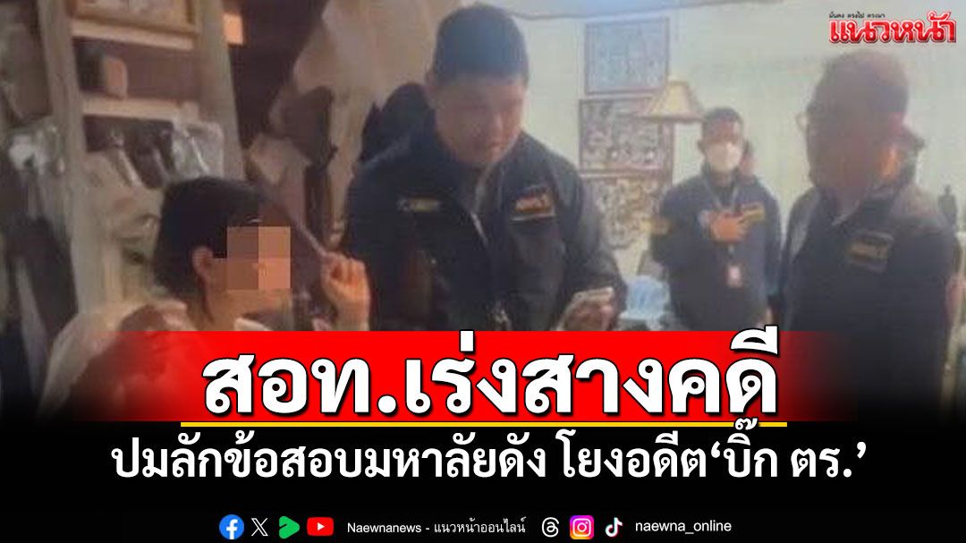 'ผบ.ตร.'ให้ สอท.สอบสวนอยู่ ปมลักข้อสอบมหาลัยดัง โยงอดีต'บิ๊ก ตร.'