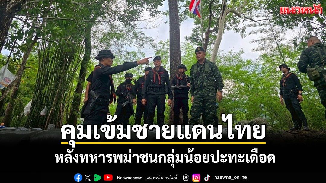 ทหารไทยลาดตระเวนแนวชายแดนกาญจน์เข้มหลังทหารพม่าปะทะเดือดชนกลุ่มน้อย