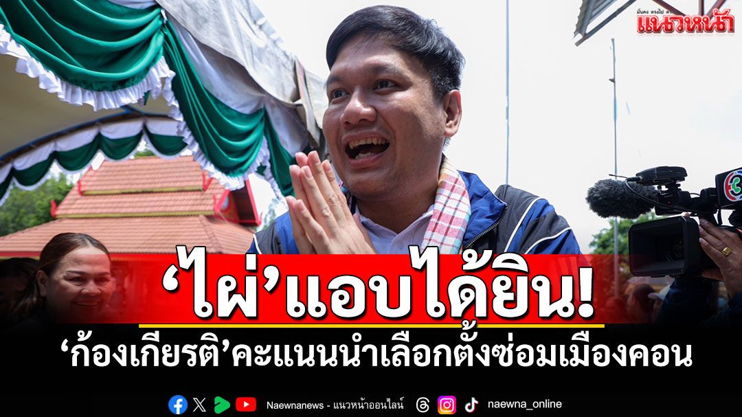 'ไผ่'แอบได้ยิน! 'ก้องเกียรติ'คะแนนนำเลือกตั้งซ่อมเมืองคอน