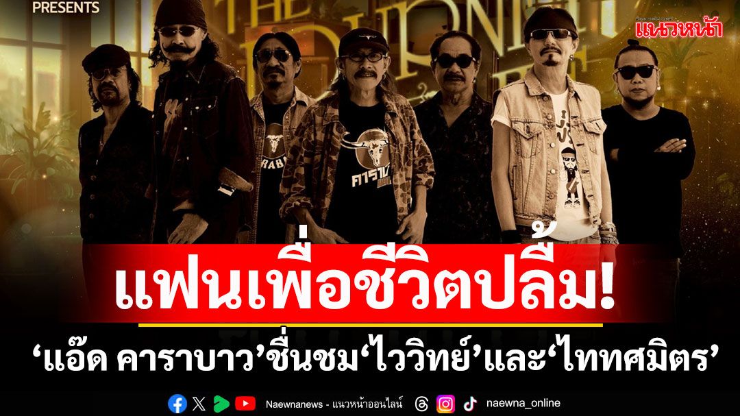 แฟนเพื่อชีวิตปลื้ม!'แอ๊ด คาราบาว'ชื่นชม 'ไววิทย์' และ 'ไททศมิตร'มาถูกทางผมตายตาหลับแล้ว