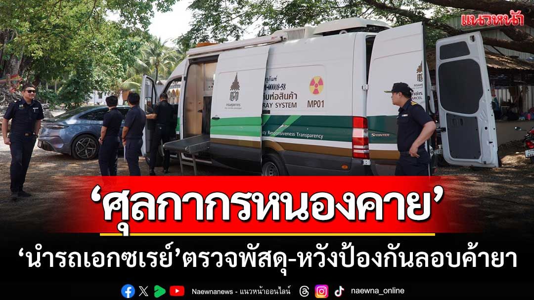 ศุลกากรหนองคาย ‘นำรถเอกซเรย์เคลื่อนที่’ ตรวจพัสดุ-หวังป้องกันลักลอบค้ายา