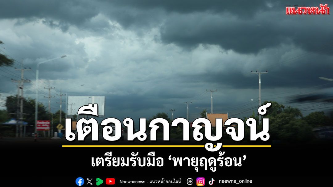 เตือนชาวกาญจน์เตรียมรับมือพายุฤดูร้อนช่วง 26-29 เม.ย.นี้