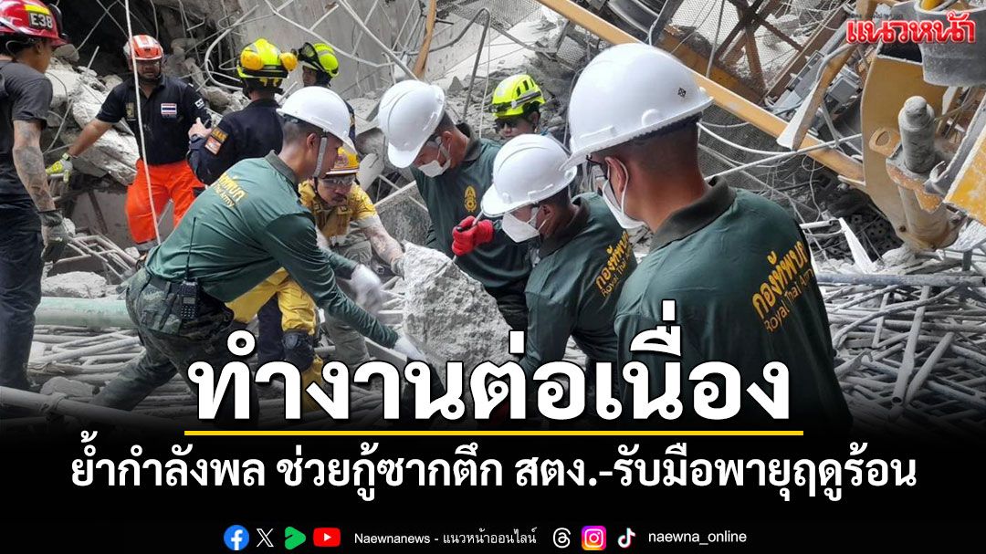 'ผบ.ทบ.'ย้ำกำลังพล ช่วยกู้ซากตึก สตง.ถล่มต่อเนื่อง พร้อมรับมือพายุฤดูร้อน