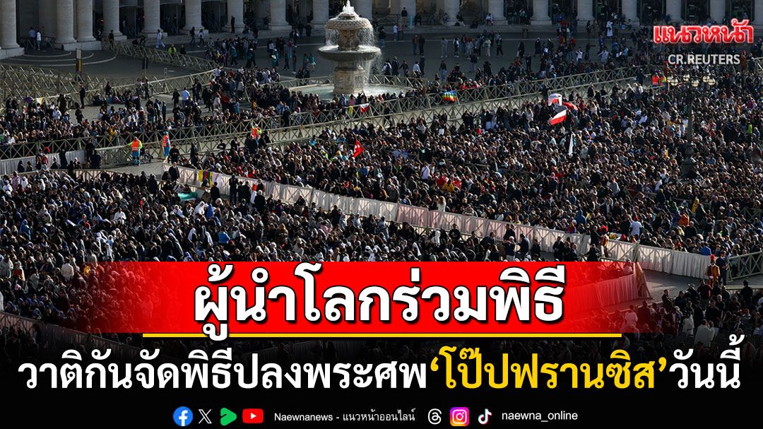 วาติกันจัดพิธีปลงพระศพ'โป๊ปฟรานซิส'วันนี้ ผู้นำโลกทยอยถึงมหาวิหารเซนต์ปีเตอร์